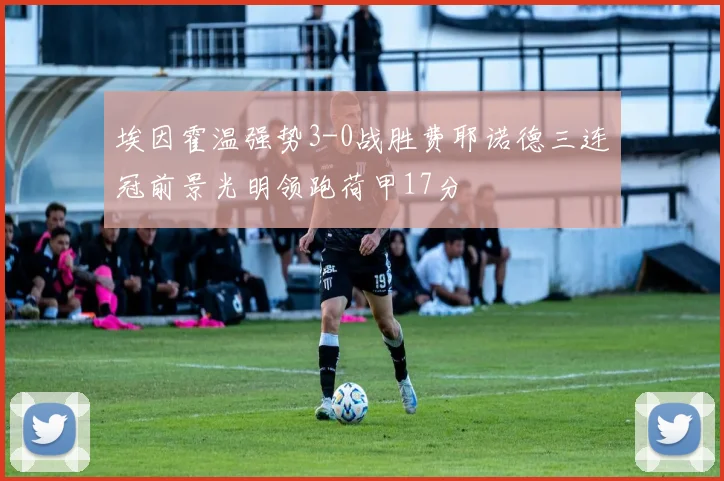 埃因霍温强势3-0战胜费耶诺德三连冠前景光明领跑荷甲17分