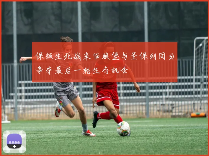 保级生死战来临狼堡与圣保利同分争夺最后一轮生存机会