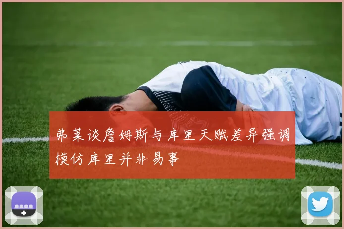 弗莱谈詹姆斯与库里天赋差异强调模仿库里并非易事