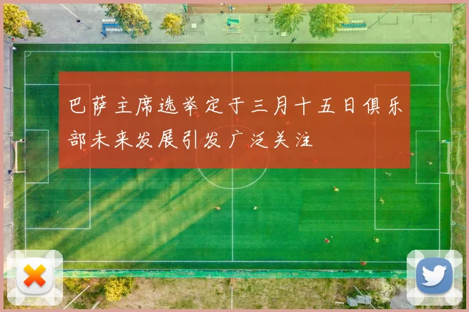 巴萨主席选举定于三月十五日俱乐部未来发展引发广泛关注