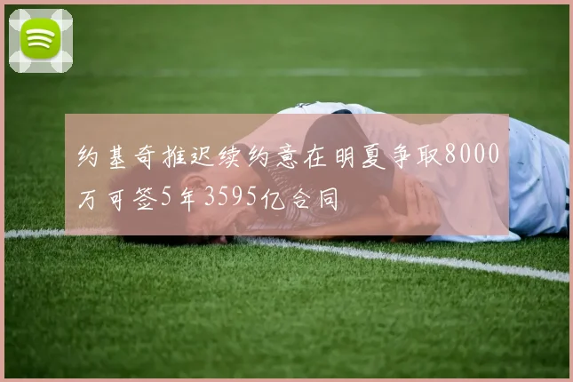 约基奇推迟续约意在明夏争取8000万可签5年3595亿合同