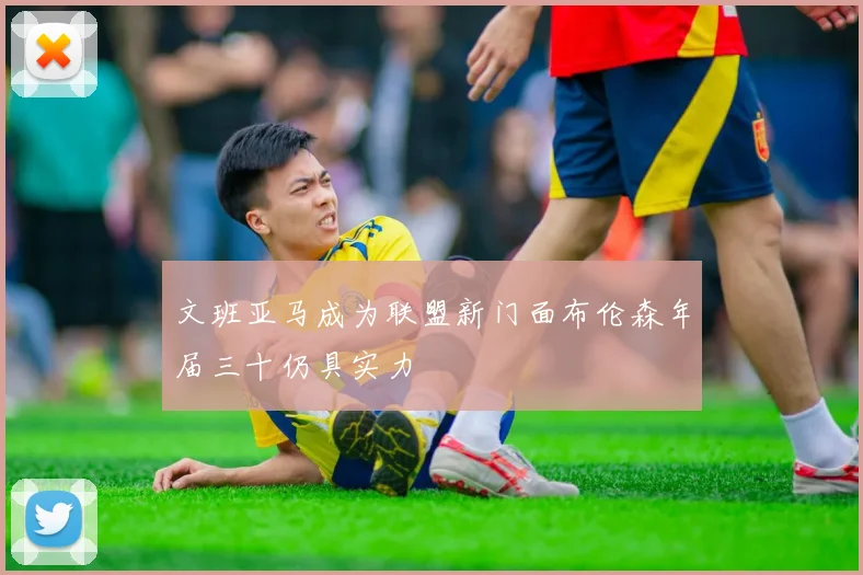 文班亚马成为联盟新门面布伦森年届三十仍具实力
