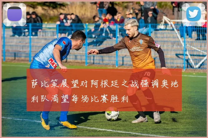 萨比策展望对阿根廷之战强调奥地利队渴望每场比赛胜利