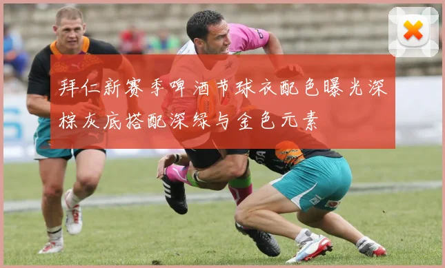 拜仁新赛季啤酒节球衣配色曝光深棕灰底搭配深绿与金色元素