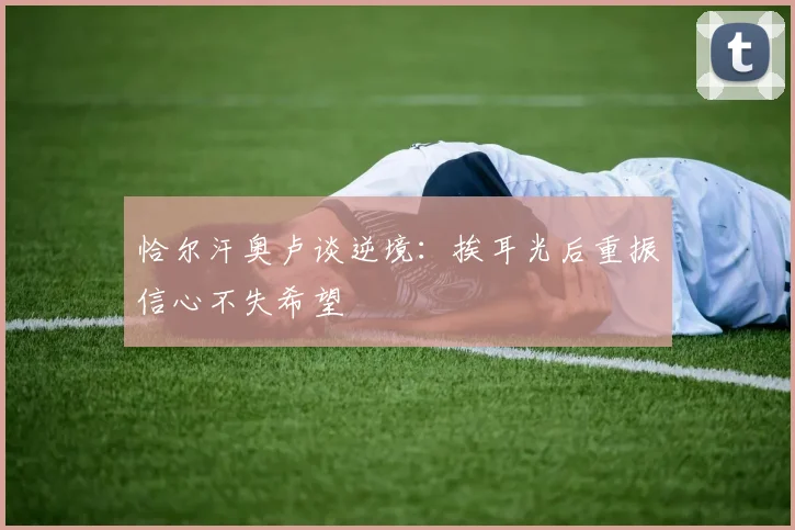 恰尔汗奥卢谈逆境：挨耳光后重振信心不失希望