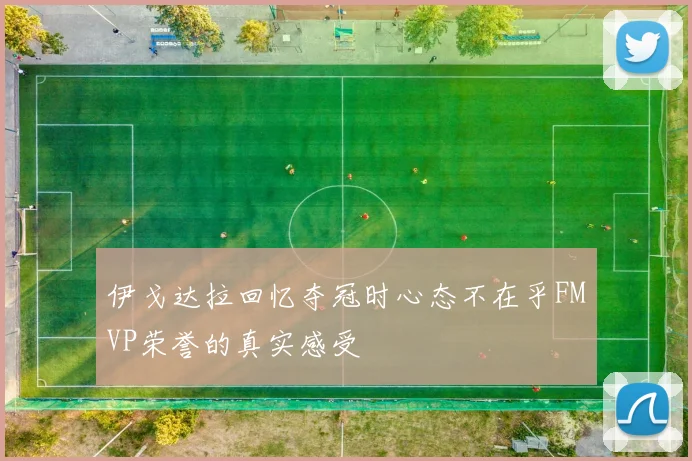 伊戈达拉回忆夺冠时心态不在乎FMVP荣誉的真实感受